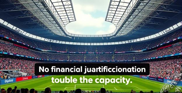 Duplicar el aforo no tiene justificación financiera